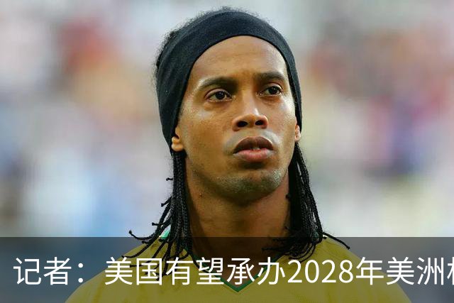 记者：美国有望承办2028年美洲杯，赛事时间可能会与奥运会冲突